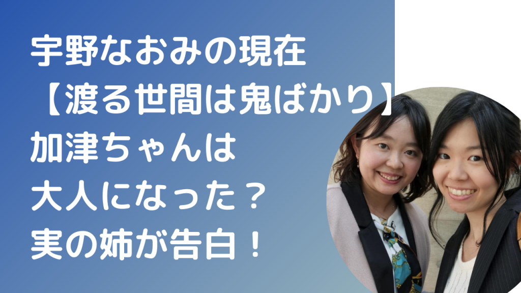 宇野なおみの現在 渡る世間は鬼ばかり 加津ちゃんは大人になった あゆるママ 宇野あゆみ 元子役ライター