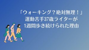 「ウォーキング？絶対無理！」運動苦手37歳が1週間歩き続けられた理由