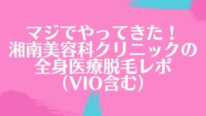 マジでやってきた！湘南美容外科クリニックの全身医療脱毛レポ（VIO含む）